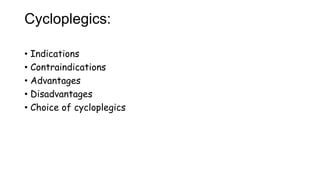 Cycloplegics:
• Indications
• Contraindications
• Advantages
• Disadvantages
• Choice of cycloplegics
 