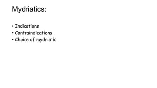 Mydriatics:
• Indications
• Contraindications
• Choice of mydriatic
 