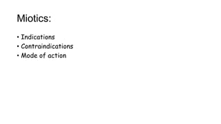 Miotics:
• Indications
• Contraindications
• Mode of action
 