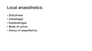 Local anaesthetics:
• Indications
• Advantages
• Disadvantages
• Mode of action
• Choice of anaesthetics
 