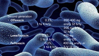 Second generation
• Ofloxacin 0.3%, 200-400 mg
1 to 4 hrly. orally 12 hrly.
200 mg I/V
12 hrly.
• Lomefloxacin 0.3%, 400 mg
1 to 4 hrly. orally OD
• Pefloxacin 0.3%, 400 mg orally or
1 to 4 hrly. I/V 12 hrly.
 
