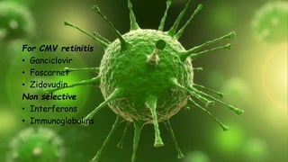 For CMV retinitis
• Ganciclovir
• Foscarnet
• Zidovudin
Non selective
• Interferons
• Immunoglobulins
 