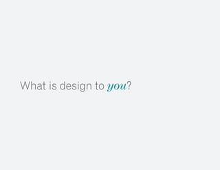 What is design to you?
 