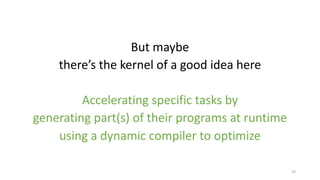 But maybe
there’s the kernel of a good idea here
Accelerating specific tasks by
generating part(s) of their programs at ru...