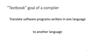 ”Textbook” goal of a compiler
Translate software programs written in one language
to another language
4
 