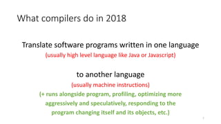 What compilers do in 2018
Translate software programs written in one language
(usually high level language like Java or Ja...