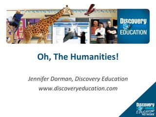 Oh, The Humanities! Jennifer Dorman, Discovery Education www.discoveryeducation.com 