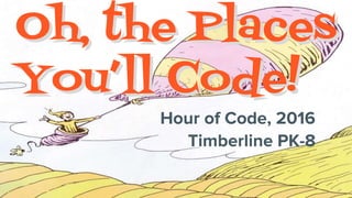 Oh, the Places
You’ll Code!
Oh, the Places
You’ll Code!
Hour of Code, 2016
Timberline PK-8
 