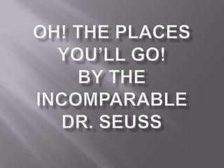 Oh! The Places You’ll Go!by the incomparable Dr. Seuss 