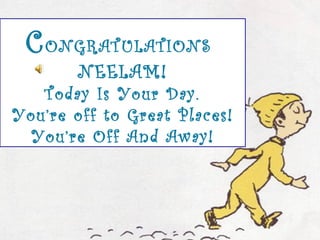 CONGRATULATIONS
NEELAM!
Today Is Your Day.
You’re off to Great Places!
You’re Off And Away!
 