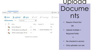 Upload
Docume
nts
• Require Check Out
OR
• Upload multiple +
Required Fields
=
• No checked-in version
• Only uploader can see
 