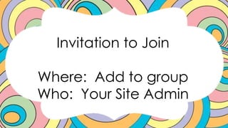 Invitation to Join
Where: Add to group
Who: Your Site Admin
 