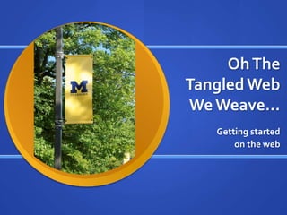 Oh The Tangled Web We Weave… Getting started  on the web 