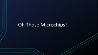 Oh Those Microchips!
 