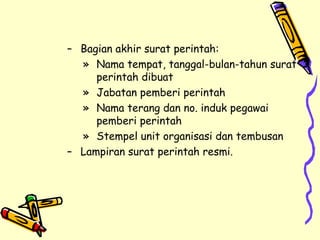 Bagian akhir surat perintah: Nama tempat, tanggal-bulan-tahun surat perintah dibuat Jabatan pemberi perintah Nama terang dan no. induk pegawai pemberi perintah Stempel unit organisasi dan tembusan Lampiran surat perintah resmi. 
