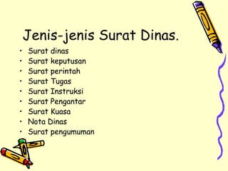 Jenis-jenis Surat Dinas.   Surat dinas Surat keputusan Surat perintah Surat Tugas Surat Instruksi Surat Pengantar Surat Kuasa Nota Dinas Surat pengumuman 