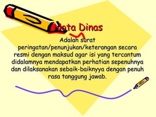 Nota Dinas Adalah surat peringatan/penunjukan/keterangan secara resmi dengan maksud agar isi yang tercantum didalamnya mendapatkan perhatian sepenuhnya dan dilaksanakan sebaik-baiknyya dengan penuh rasa tanggung jawab. 