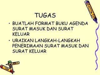 TUGAS BUATLAH FORMAT BUKU AGENDA SURAT MASUK DAN SURAT KELUAR URAIKAN LANGKAH-LANGKAH PENERIMAAN SURAT MASUK DAN SURAT KELUAR 
