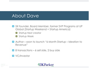 Copyright
DKParker, LLC
2019
About Dave
¤ 5X founder, Board Member, former SVP Programs at UP
Global (Startup Weekend + St...