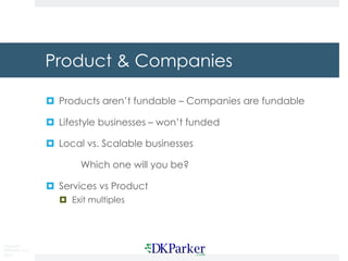 Copyright
DKParker, LLC
2019
Product & Companies
¤ Products aren’t fundable – Companies are fundable
¤ Lifestyle businesse...