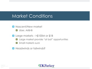 Copyright
DKParker, LLC
2019
Market Conditions
¤ Nascent/New market
¤ Uber, AirBnB
¤ Large markets - >$100M or $1B
¤ Large...