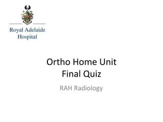 Ortho Home Unit
Final Quiz
RAH Radiology
 