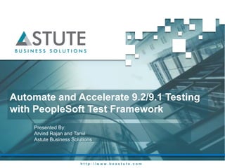 h t t p : / / w w w . b e a s t u t e . c o m
Automate and Accelerate 9.2/9.1 Testing
with PeopleSoft Test Framework
Presented By:
Arvind Rajan and Tanvi
Astute Business Solutions
 
