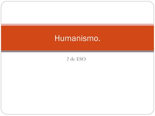 2 de ESO
Humanismo.
 