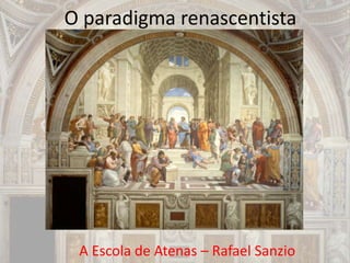 O paradigma renascentista
A Escola de Atenas – Rafael Sanzio
 