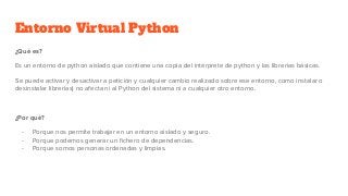 Entorno Virtual Python
¿Qué es?
Es un entorno de python aislado que contiene una copia del intérprete de python y las libr...
