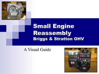Small Engine
Reassembly
Briggs & Stratton OHV
A Visual Guide
 