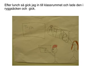 Efter lunch så gick jag in till klassrummet och lade den i
ryggsäcken och gick.

 