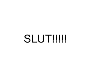 SLUT!!!!!

 