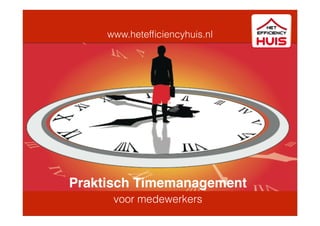 www.hetefﬁciencyhuis.nl
Praktisch Timemanagement
voor medewerkers
 