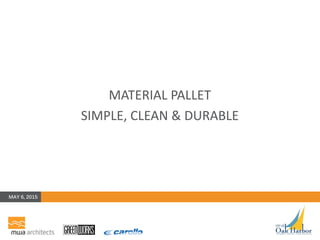 MATERIAL PALLET
SIMPLE, CLEAN & DURABLE
MAY 6, 2015
 