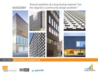 MATERIAL EXAMPLES
MASONRY
Textural qualities of a long lasting material “set
the stage for a community design aesthetic”
MAY 6, 2015
 
