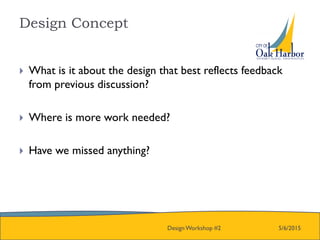 Design Concept
5/6/2015Design Workshop #2
 What is it about the design that best reflects feedback
from previous discussion?
 Where is more work needed?
 Have we missed anything?
 