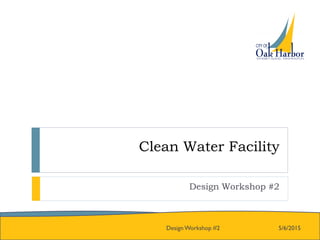 Clean Water Facility
Design Workshop #2
5/6/2015Design Workshop #2
 