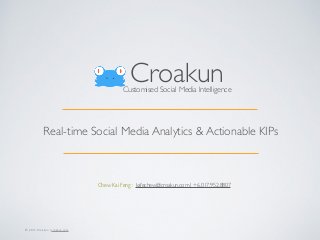 CroakunCustomised Social Media Intelligence
Real-time Social Media Analytics & Actionable KIPs
Chew Kai Feng : kafechew@croakun.com | +6.017.952.8807
© 2015 Croakun | croakun.com
 