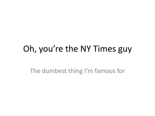 Oh, you’re the NY Times guy,[object Object],The dumbest thing I’m famous for,[object Object]