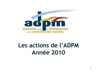 Rapport d'activité 2010
18/03/2011 1
Les actions de l’ADPM
Année 2010
 