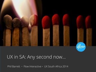 UX in SA: Any second now… 
Phil Barrett • Flow Interactive • UX South Africa 2014 
flickr.com/photos/djwtwo 
 