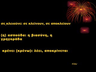 σε κλειούνε: σε κλείνουν, σε αποκλείουν


(η) ασπούδα: η βιασύνη, η
γρηγοράδα


κρένει (κρένω): λέει, αποκρίνεται



                                          πίσω
 
