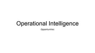 Operational Intelligence
Opportunities
 