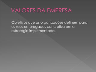 Objetivos que as organizações definem para
os seus empregados concretizarem a
estratégia implementada.
 