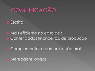  Escrita
 Mais eficiente no caso de :
 Conter dados financeiros, de produção
 Complementar a comunicação oral
 Mensagens longas
 