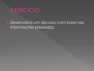  Desenvolva um discurso com base nas
informações prestadas.
 