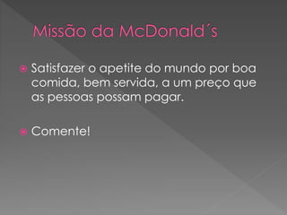  Satisfazer o apetite do mundo por boa
comida, bem servida, a um preço que
as pessoas possam pagar.
 Comente!
 
