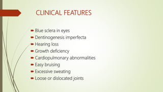 CLINICAL FEATURES
 Blue sclera in eyes
 Dentinogenesis imperfecta
 Hearing loss
 Growth deficiency
 Cardiopulmonary abnormalities
 Easy bruising
 Excessive sweating
 Loose or dislocated joints
 