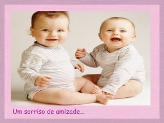 Um sorriso de amizade... 